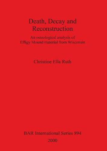 Cover image for Death Decay and Reconstruction: An osteological analysis of Effigy Mound material from Wisconsin