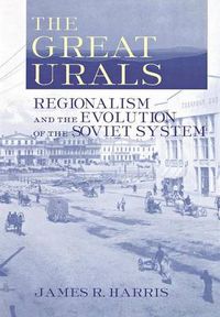 Cover image for The Great Urals: Regionalism and the Evolution of the Soviet System