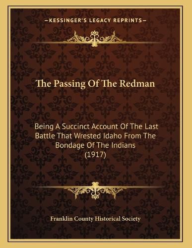 Cover image for The Passing of the Redman: Being a Succinct Account of the Last Battle That Wrested Idaho from the Bondage of the Indians (1917)