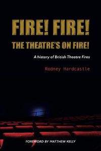 Cover image for Fire! Fire! The Theatre's on Fire: A History of British Theatre Fires