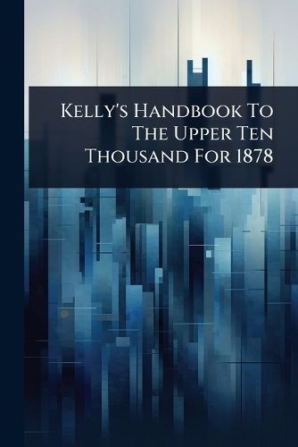 Cover image for Kelly's Handbook To The Upper Ten Thousand For 1878