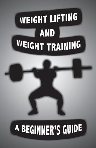 Cover image for Weight Lifting and Weight Training: A Scientifically Founded Beginner's Guide to Better Your Health Through Weight Training