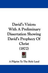 Cover image for David's Vision: With A Preliminary Dissertation Showing David's Prophecy Of Christ (1872)