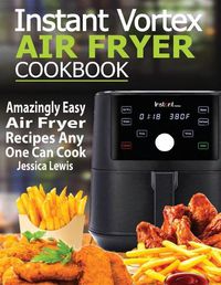 Cover image for Instant Vortex Air Fryer Cookbook: Amazingly Easy Air Fryer Recipes Any One Can Cook