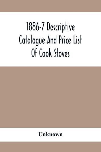 Cover image for 1886-7 Descriptive Catalogue And Price List Of Cook Stoves, Ranges, Art Garland Stoves And Ranges Hollowware Etc.