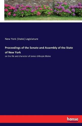 Proceedings of the Senate and Assembly of the State of New York: on the life and character of James Gillespie Blaine