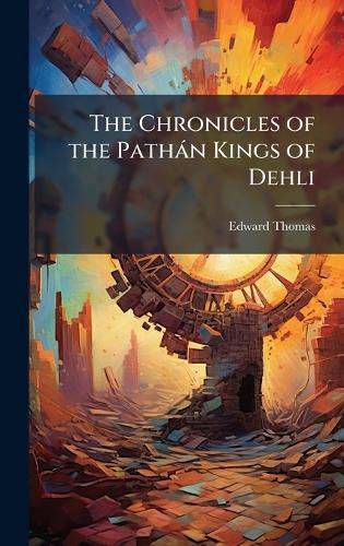 Cover image for The Chronicles of the Pathan Kings of Dehli