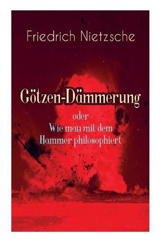 Cover image for G tzen-D mmerung oder Wie man mit dem Hammer philosophiert: Das Problem des Sokrates + Die  Vernunft in der Philosophie + Moral als Widernatur + Die vier grossen Irrth mer + Die  Verbesserer der Menschheit + Was den Deutschen abgeht