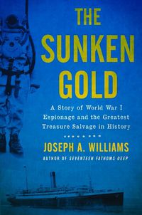 Cover image for The Sunken Gold: A Story of World War I Espionage and the Greatest Treasure Salvage in History