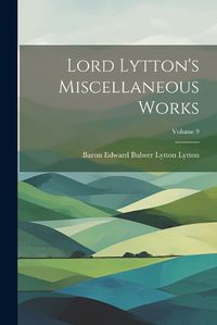 Cover image for Lord Lytton's Miscellaneous Works; Volume 9