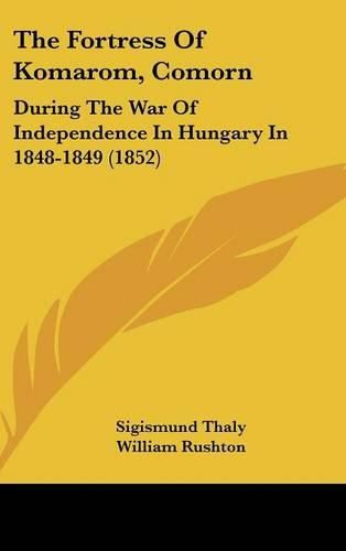 The Fortress of Komarom, Comorn: During the War of Independence in Hungary in 1848-1849 (1852)