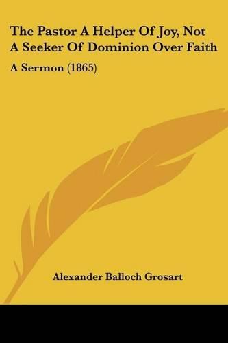 The Pastor a Helper of Joy, Not a Seeker of Dominion Over Faith: A Sermon (1865)