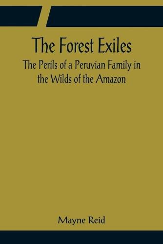 Cover image for The Forest Exiles The Perils of a Peruvian Family in the Wilds of the Amazon