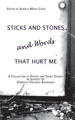 Cover image for Sticks and Stones...and Words That Hurt Me: A Collection of Poetry and Short Stories in Support of Domestic Violence Awareness