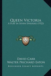 Cover image for Queen Victoria Queen Victoria: A Play in Seven Episodes (1922) a Play in Seven Episodes (1922)