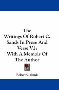 Cover image for The Writings of Robert C. Sands in Prose and Verse V2: With a Memoir of the Author