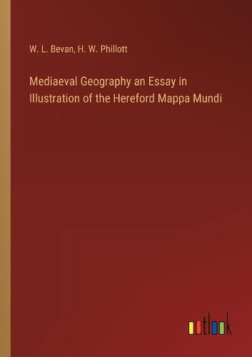 Mediaeval Geography an Essay in Illustration of the Hereford Mappa Mundi