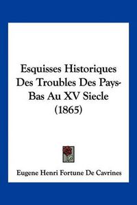 Cover image for Esquisses Historiques Des Troubles Des Pays-Bas Au XV Siecle (1865)