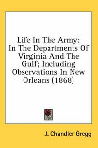 Cover image for Life in the Army: In the Departments of Virginia and the Gulf; Including Observations in New Orleans (1868)