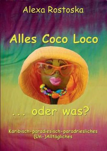 Cover image for Alles Coco loco ...oder was?: Karibische-paradiesische-paradriesliche (Un-)Alltaglichkeiten