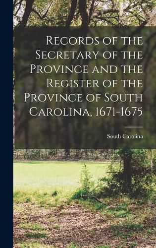 Cover image for Records of the Secretary of the Province and the Register of the Province of South Carolina, 1671-1675