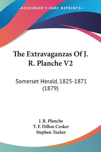 Cover image for The Extravaganzas of J. R. Planche V2: Somerset Herald, 1825-1871 (1879)