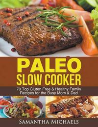 Cover image for Paleo Slow Cooker: 70 Top Gluten Free & Healthy Family Recipes for the Busy Mom & Dad