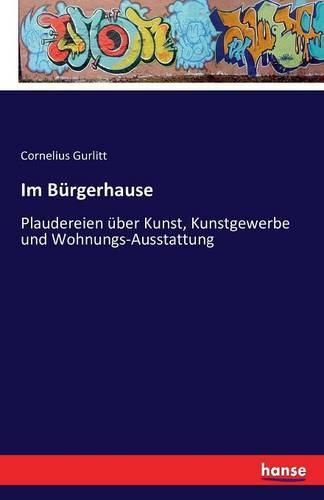 Cover image for Im Burgerhause: Plaudereien uber Kunst, Kunstgewerbe und Wohnungs-Ausstattung