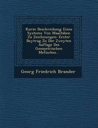 Cover image for Kurze Beschreibung Eines Systems Von Maas Taben Zu Zeichnungen: Erster Beytrag Zu Der Zweyten Auflage Des Geometrischen Met Isches...