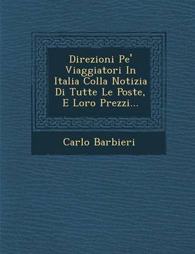 Cover image for Direzioni Pe' Viaggiatori in Italia Colla Notizia Di Tutte Le Poste, E Loro Prezzi...