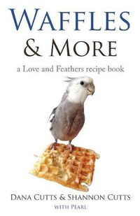 Cover image for Waffles & More: A Love & Feathers Recipe Book