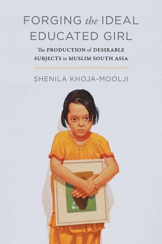 Cover image for Forging the Ideal Educated Girl: The Production of Desirable Subjects in Muslim South Asia