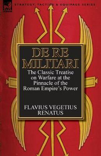 Cover image for De Re Militari (Concerning Military Affairs): the Classic Treatise on Warfare at the Pinnacle of the Roman Empire's Power