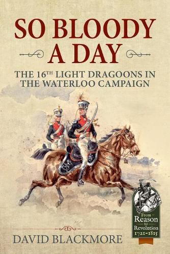 Cover image for So Bloody a Day: The 16th Light Dragoons in the Waterloo Campaign