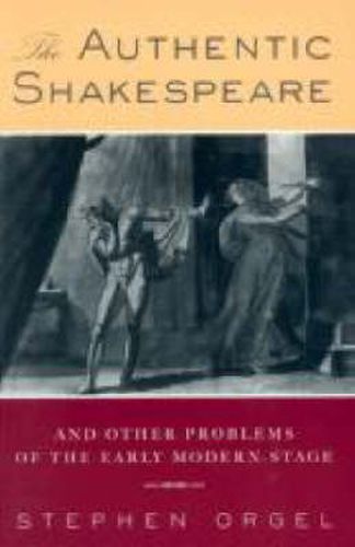 The Authentic Shakespeare: and Other Problems of the Early Modern Stage