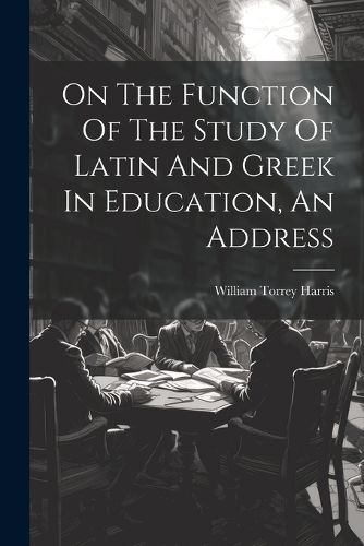 On The Function Of The Study Of Latin And Greek In Education, An Address