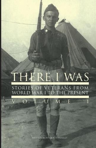 There I Was...: Stories of Veterans From World War I To The Present