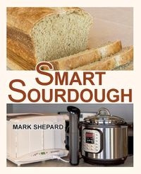 Cover image for Smart Sourdough: The No-Starter, No-Waste, No-Cheat, No-Fail Way to Make Naturally Fermented Bread in 24 Hours or Less with a Home Proofer, Instant Pot, Slow Cooker, Sous Vide Cooker, or Other Warmer