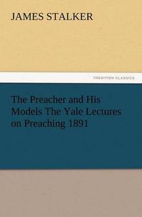 Cover image for The Preacher and His Models the Yale Lectures on Preaching 1891