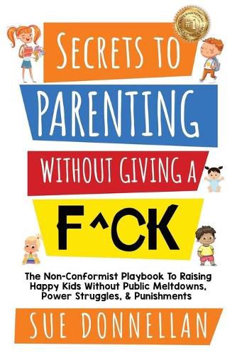 Cover image for Secrets to Parenting Without Giving a F^ck: The Non-Conformist Playbook to Raising Happy Kids Without Public Meltdowns, Power Struggles, & Punishments