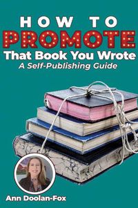 Cover image for How To Promote That Book You Wrote: A Self-Publishing Guide