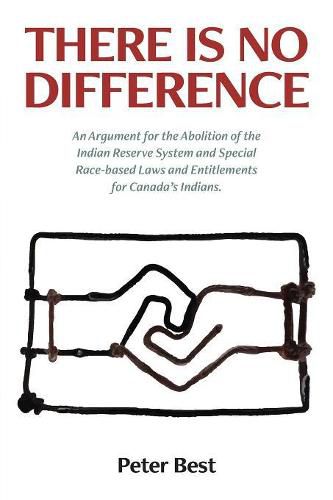 There Is No Difference: An Argument for the Abolition of the Indian Reserve System and Special Race-based Laws and Entitlements for Canada's Indians.