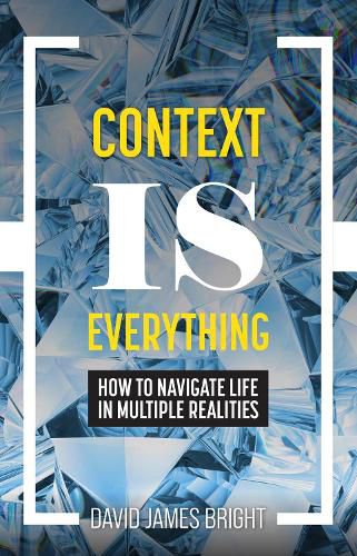 Cover image for Context Is Everything: How to Navigate Life in Multiple Realities