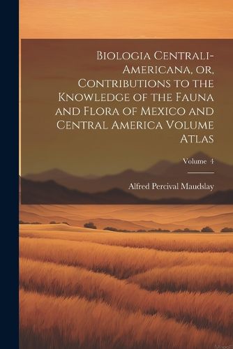 Cover image for Biologia Centrali-Americana, or, Contributions to the Knowledge of the Fauna and Flora of Mexico and Central America Volume Atlas; Volume 4