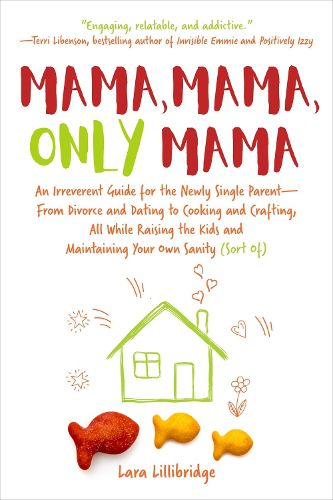 Cover image for Mama, Mama, Only Mama: An Irreverent Guide for the Newly Single Parent-From Divorce and Dating to Cooking and Crafting, All While Raising the Kids and Maintaining Your Own Sanity (Sort Of)