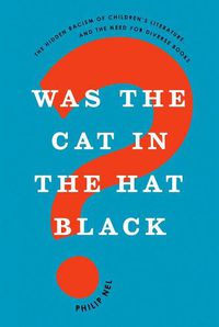 Cover image for Was the Cat in the Hat Black?: The Hidden Racism of Children's Literature, and the Need for Diverse Books