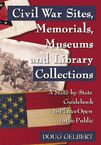 Cover image for Civil War Sites, Memorials, Museums and Library Collections: A State-by-state Guidebook to Places Open to the Public