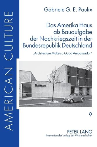 Das Amerika Haus als Bauaufgabe der Nachkriegszeit in der Bundesrepublik Deutschland; Architecture Makes a Good Ambassador