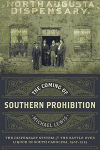 Cover image for The Coming of Southern Prohibition: The Dispensary System and the Battle over Liquor in South Carolina, 1907-1915