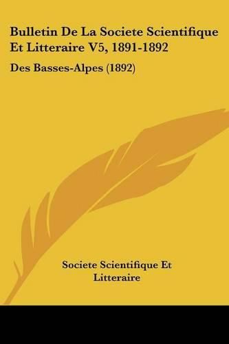 Cover image for Bulletin de La Societe Scientifique Et Litteraire V5, 1891-1892: Des Basses-Alpes (1892)